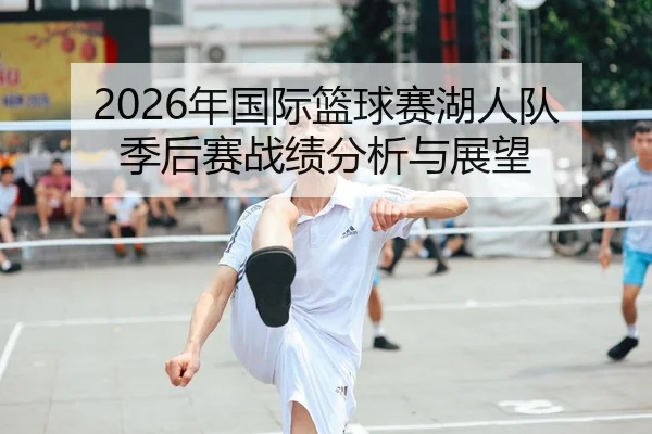 2026年国际篮球赛湖人队季后赛战绩分析与展望
