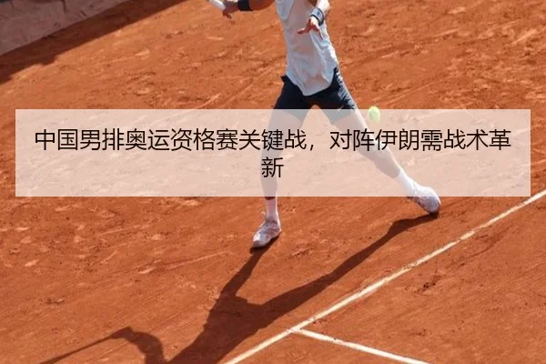 中国男排奥运资格赛关键战，对阵伊朗需战术革新