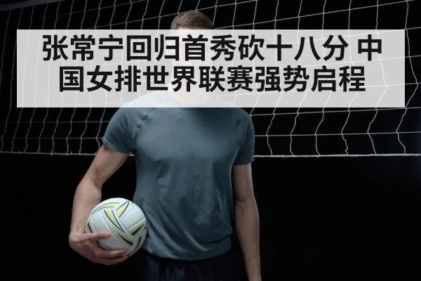 张常宁回归首秀砍十八分 中国女排世界联赛强势启程