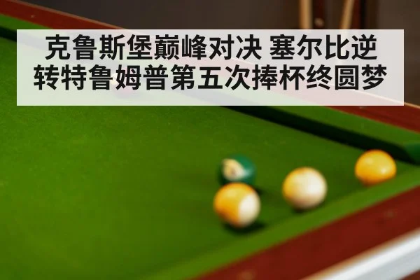 克鲁斯堡巅峰对决 塞尔比逆转特鲁姆普第五次捧杯终圆梦