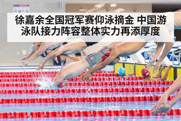 徐嘉余全国冠军赛仰泳摘金 中国游泳队接力阵容整体实力再添厚度