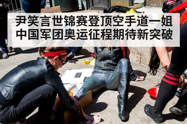 尹笑言世锦赛登顶空手道一姐 中国军团奥运征程期待新突破