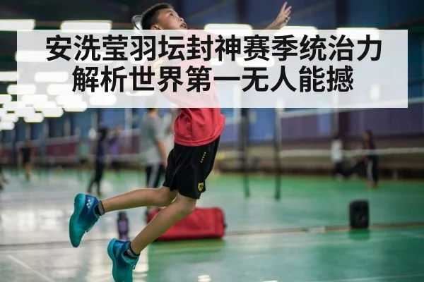 安洗莹羽坛封神赛季统治力解析世界第一无人能撼