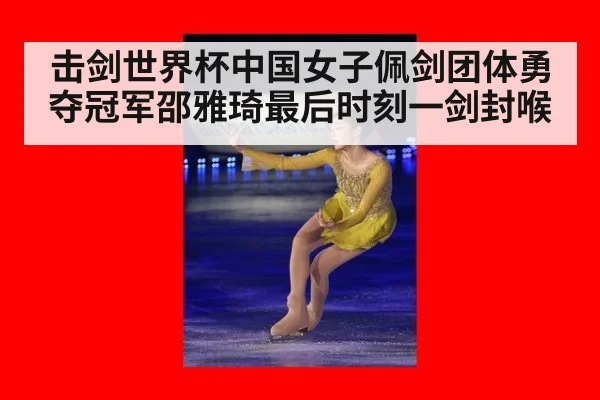 击剑世界杯中国女子佩剑团体勇夺冠军邵雅琦最后时刻一剑封喉